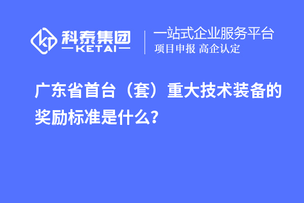 廣東省首臺(tái)（套）重大技術(shù)裝備的獎(jiǎng)勵(lì)標(biāo)準(zhǔn)是什么？