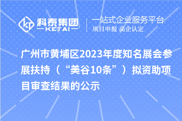 廣州市黃埔區(qū)2023年度知名展會(huì)參展扶持（“美谷10條”）擬資助項(xiàng)目審查結(jié)果的公示