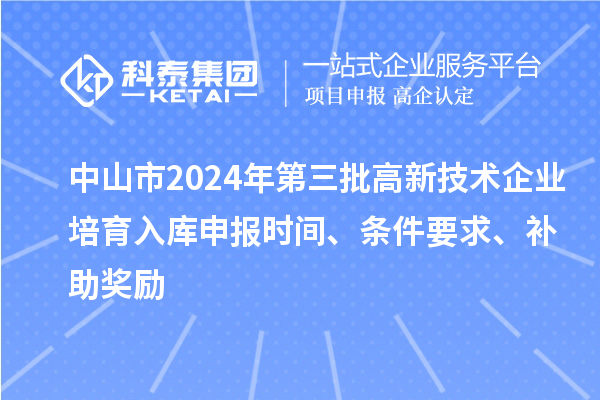 中山市2024年第三批高新技術(shù)企業(yè)培育入庫(kù)申報(bào)時(shí)間、條件要求、補(bǔ)助獎(jiǎng)勵(lì)