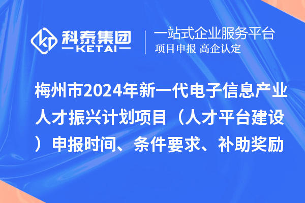 梅州市2024年新一代電子信息產(chǎn)業(yè)人才振興計劃項目（人才平臺建設）申報時間、條件要求、補助獎勵