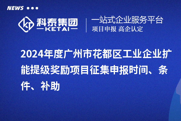 2024年度廣州市花都區(qū)工業(yè)企業(yè)擴(kuò)能提級獎(jiǎng)勵(lì)項(xiàng)目征集申報(bào)時(shí)間、條件、補(bǔ)助