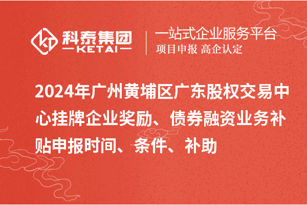 2024年廣州黃埔區(qū)廣東股權(quán)交易中心掛牌企業(yè)獎(jiǎng)勵(lì)、債券融資業(yè)務(wù)補(bǔ)貼申報(bào)時(shí)間、條件、補(bǔ)助