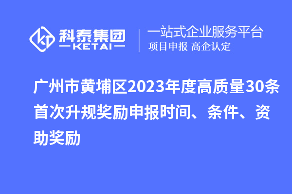 廣州市黃埔區(qū)2023年度高質(zhì)量30條首次升規(guī)獎(jiǎng)勵(lì)申報(bào)時(shí)間、條件、資助獎(jiǎng)勵(lì)