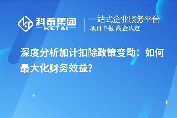 深度分析加計扣除政策變動：如何最大化財務效益？