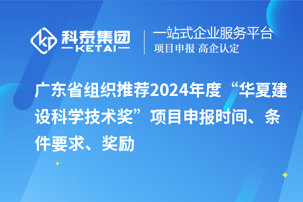 廣東省組織推薦2024年度“華夏建設(shè)科學(xué)技術(shù)獎(jiǎng)”<a href=http://m.gif521.com/shenbao.html target=_blank class=infotextkey>項(xiàng)目申報(bào)</a>時(shí)間、條件要求、獎(jiǎng)勵(lì)