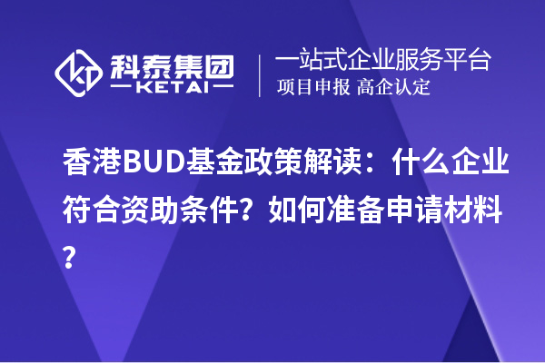 香港BUD基金政策解讀：什么企業(yè)符合資助條件？如何準(zhǔn)備申請材料？