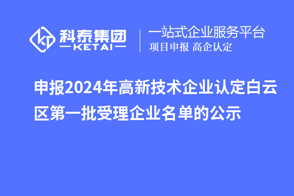 申報2024年高新技術(shù)企業(yè)認(rèn)定白云區(qū)第一批受理企業(yè)名單的公示