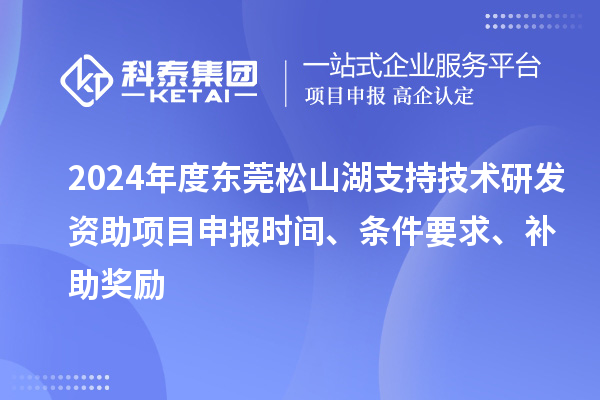 2024年度東莞松山湖支持技術(shù)研發(fā)資助項(xiàng)目申報(bào)時(shí)間、條件要求、補(bǔ)助獎(jiǎng)勵(lì)