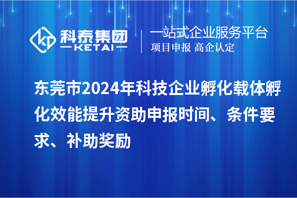 東莞市2024年科技企業(yè)孵化載體孵化效能提升資助申報(bào)時(shí)間、條件要求、補(bǔ)助獎(jiǎng)勵(lì)