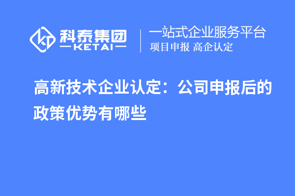 高新技術(shù)企業(yè)認(rèn)定：公司申報后的政策優(yōu)勢有哪些