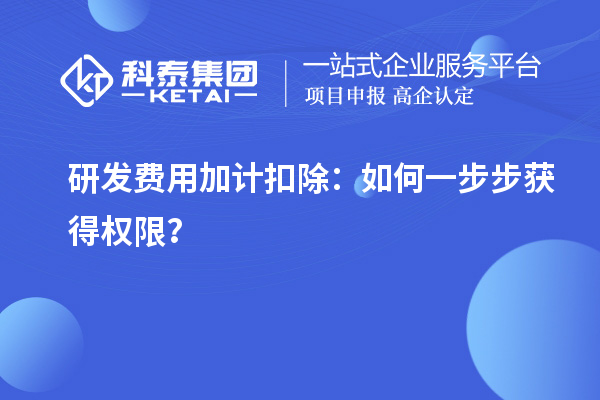 研發(fā)費(fèi)用加計(jì)扣除：如何一步步獲得權(quán)限？