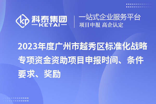 2023年度廣州市越秀區(qū)標(biāo)準(zhǔn)化戰(zhàn)略專項資金資助項目申報時間、條件要求、獎勵