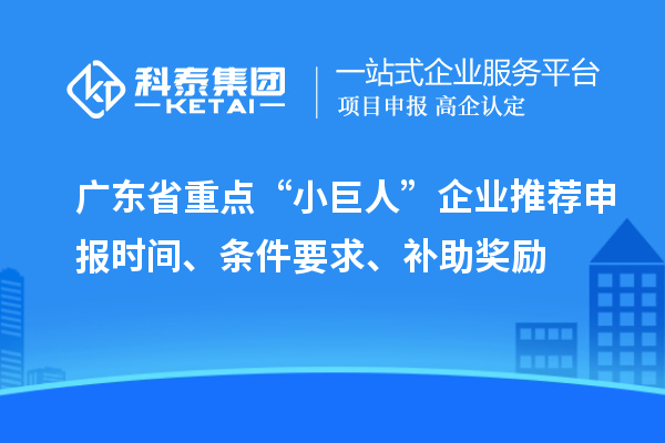 廣東省重點“小巨人”企業(yè)推薦申報時間、條件要求、補助獎勵