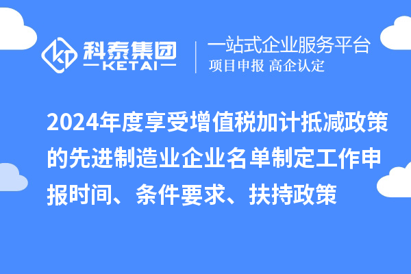 2024年度享受增值稅加計(jì)抵減政策的先進(jìn)制造業(yè)企業(yè)名單制定工作申報(bào)時(shí)間、條件要求、扶持政策