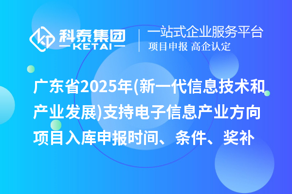 廣東省2025年制造業(yè)專(zhuān)項(xiàng)資金(新一代信息技術(shù)和產(chǎn)業(yè)發(fā)展)支持電子信息產(chǎn)業(yè)方向項(xiàng)目入庫(kù)申報(bào)時(shí)間、條件要求、補(bǔ)助獎(jiǎng)勵(lì)