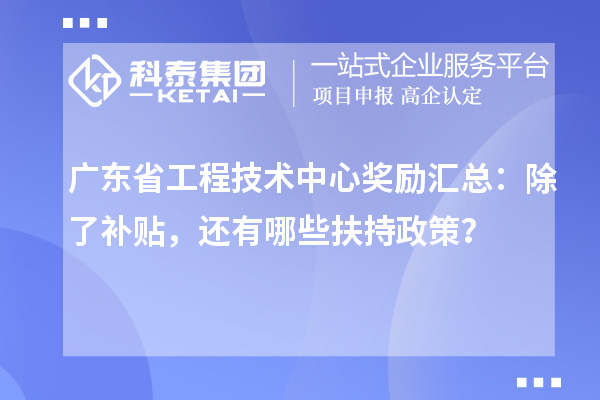 廣東省工程技術(shù)中心獎勵匯總：除了補貼，還有哪些扶持政策？