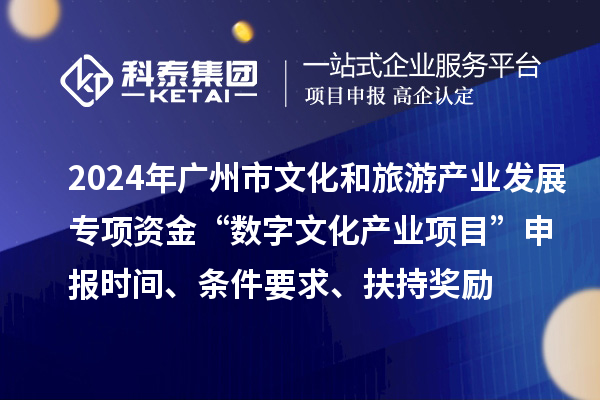 2024年廣州市文化和旅游產(chǎn)業(yè)發(fā)展專(zhuān)項(xiàng)資金“數(shù)字文化產(chǎn)業(yè)項(xiàng)目”申報(bào)時(shí)間、條件要求、扶持獎(jiǎng)勵(lì)