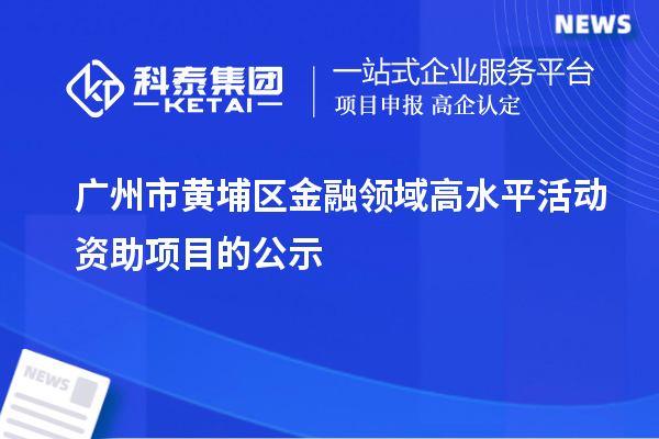 廣州市黃埔區(qū)金融領(lǐng)域高水平活動資助項目的公示