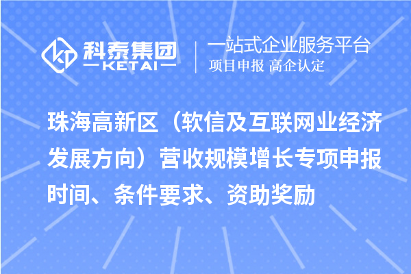 珠海高新區(qū)（軟信及互聯(lián)網(wǎng)業(yè)經(jīng)濟發(fā)展方向）營收規(guī)模增長專項申報時間、條件要求、資助獎勵