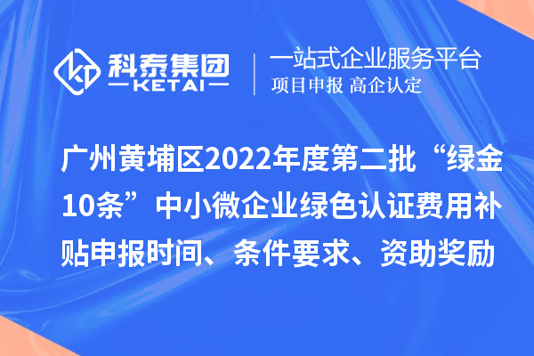 廣州黃埔區(qū)2022年度第二批“綠金10條”中小微企業(yè)綠色認(rèn)證費(fèi)用補(bǔ)貼申報(bào)時(shí)間、條件要求、資助獎(jiǎng)勵(lì)