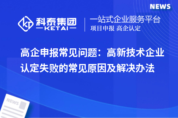 高企申報(bào)常見問(wèn)題：高新技術(shù)企業(yè)認(rèn)定失敗的常見原因及解決辦法