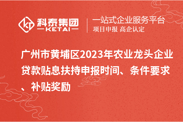 廣州市黃埔區(qū)2023年農(nóng)業(yè)龍頭企業(yè)貸款貼息扶持申報時間、條件要求、補(bǔ)貼獎勵