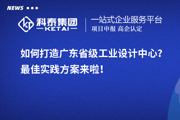 如何打造廣東省級(jí)工業(yè)設(shè)計(jì)中心？最佳實(shí)踐方案來啦！