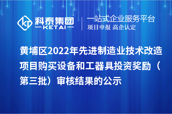 黃埔區(qū)2022年先進(jìn)制造業(yè)技術(shù)改造項(xiàng)目購(gòu)買(mǎi)設(shè)備和工器具投資獎(jiǎng)勵(lì)（第三批）審核結(jié)果的公示