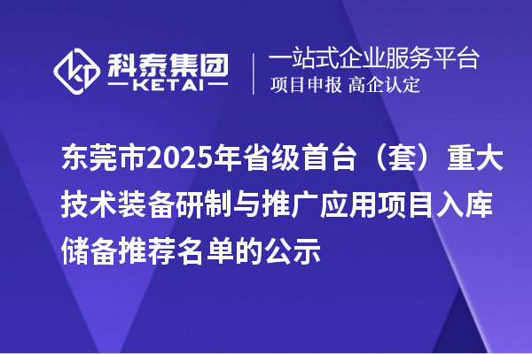 東莞市2025年省級首臺（套）重大技術(shù)裝備研制與推廣應(yīng)用項目入庫儲備推薦名單的公示