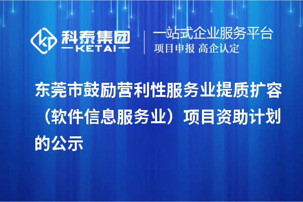 東莞市鼓勵營利性服務(wù)業(yè)提質(zhì)擴容（軟件信息服務(wù)業(yè)）項目資助計劃的公示