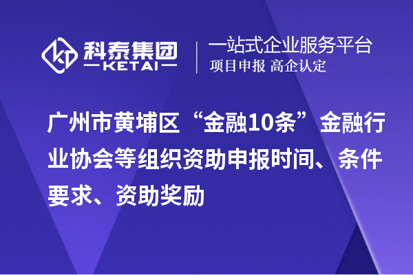 廣州市黃埔區(qū)“金融10條”金融行業(yè)協(xié)會等組織資助申報時間、條件要求、資助獎勵