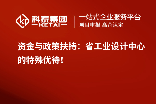 資金與政策扶持：省工業(yè)設(shè)計(jì)中心的特殊優(yōu)待！