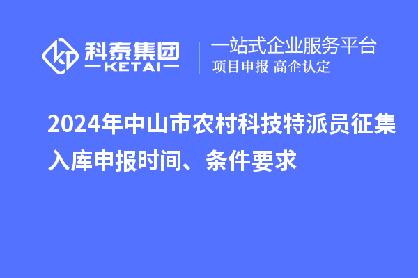 2024年中山市農(nóng)村科技特派員征集入庫申報時間、條件要求