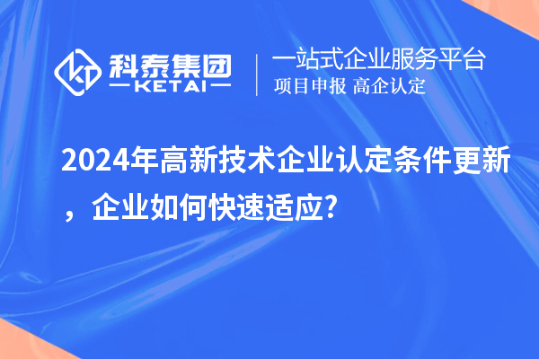 2024年高新技術(shù)企業(yè)認(rèn)定條件更新，企業(yè)如何快速適應(yīng)?