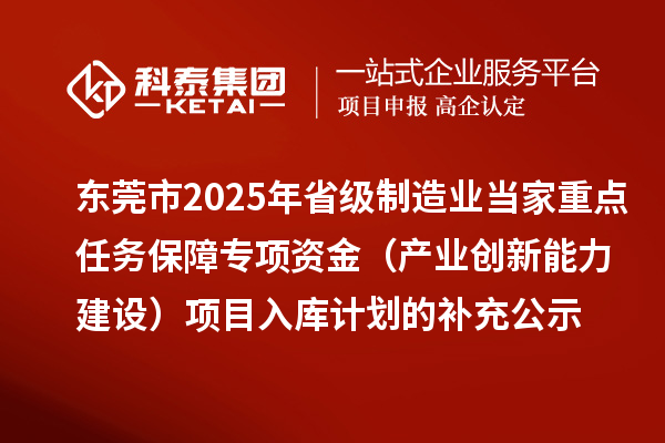 東莞市2025年省級制造業(yè)當(dāng)家重點任務(wù)保障專項資金（產(chǎn)業(yè)創(chuàng)新能力建設(shè)）項目入庫計劃的補充公示