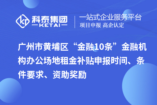 廣州市黃埔區(qū)“金融10條”金融機(jī)構(gòu)辦公場(chǎng)地租金補(bǔ)貼申報(bào)時(shí)間、條件要求、資助獎(jiǎng)勵(lì)