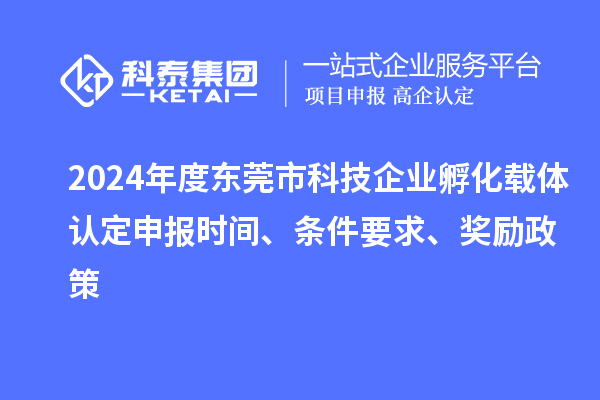 2024年度東莞市科技企業(yè)孵化載體認定申報時間、條件要求、獎勵政策