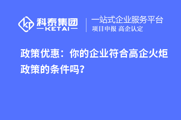 政策優(yōu)惠：你的企業(yè)符合高企火炬政策的條件嗎？