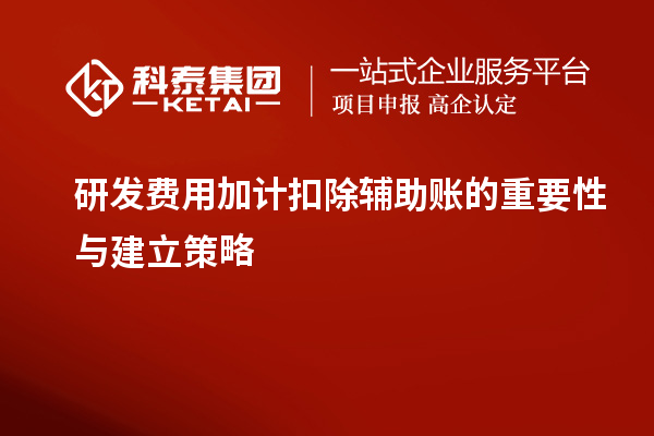 研發(fā)費用加計扣除輔助賬的重要性與建立策略