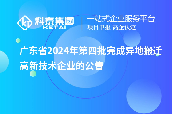 廣東省2024年第四批完成異地搬遷高新技術(shù)企業(yè)的公告