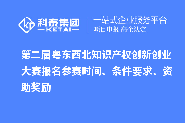 第二屆粵東西北知識(shí)產(chǎn)權(quán)創(chuàng)新創(chuàng)業(yè)大賽報(bào)名參賽時(shí)間、條件要求、資助獎(jiǎng)勵(lì)