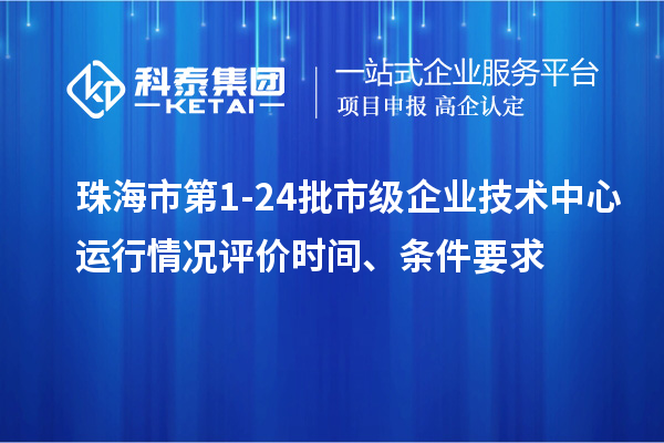 珠海市第1-24批市級(jí)企業(yè)技術(shù)中心運(yùn)行情況評(píng)價(jià)時(shí)間、條件要求