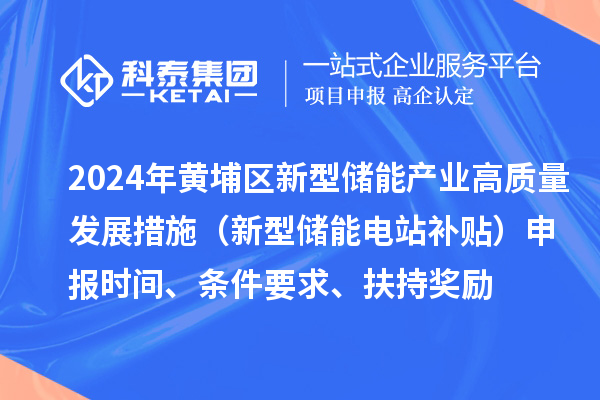 2024年度黃埔區(qū)新型儲能產(chǎn)業(yè)高質(zhì)量發(fā)展若干措施（新型儲能電站補(bǔ)貼）申報(bào)時(shí)間、條件要求、扶持獎勵(lì)