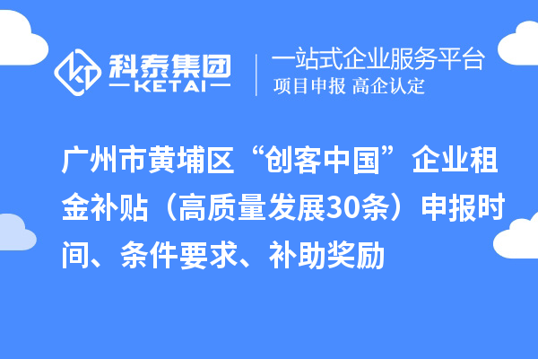 廣州市黃埔區(qū)“創(chuàng)客中國”企業(yè)租金補(bǔ)貼（高質(zhì)量發(fā)展30條）申報時間、條件要求、補(bǔ)助獎勵