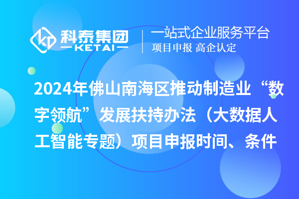 2024年佛山南海區(qū)推動制造業(yè)“數(shù)字領航”發(fā)展扶持辦法（大數(shù)據(jù)人工智能專題）項目申報時間、條件、獎勵