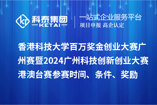 香港科技大學(xué)百萬獎(jiǎng)金創(chuàng)業(yè)大賽廣州賽暨2024廣州科技創(chuàng)新創(chuàng)業(yè)大賽港澳臺(tái)賽參賽時(shí)間、條件、獎(jiǎng)勵(lì)