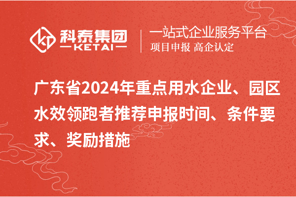 廣東省2024年重點(diǎn)用水企業(yè)、園區(qū)水效領(lǐng)跑者推薦申報時間、條件要求、獎勵措施