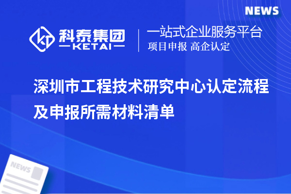 深圳市工程技術(shù)研究中心認(rèn)定流程及申報(bào)所需材料清單