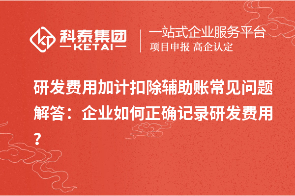 研發(fā)費用加計扣除輔助賬常見問題解答：企業(yè)如何正確記錄研發(fā)費用？