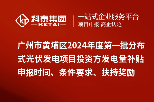 廣州市黃埔區(qū)2024年度第一批分布式光伏發(fā)電項目投資方發(fā)電量補貼申報時間、條件要求、扶持獎勵